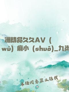 亞洲精品久久AV無(wú)碼麻小說(shuō)
