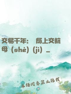 交易千年：開局上交航母設(shè)計(jì)圖