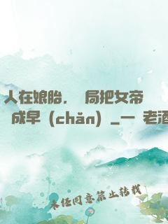 人在娘胎，開局把女帝氣成早產(chǎn)兒