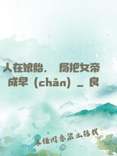 人在娘胎，開局把女帝氣成早產(chǎn)兒