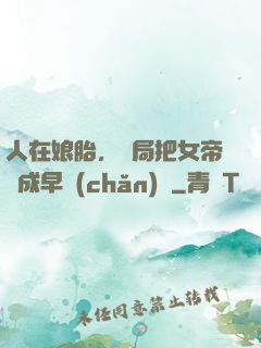 人在娘胎，開局把女帝氣成早產(chǎn)兒