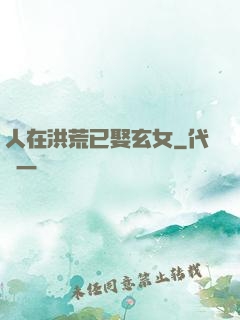 人在洪荒已娶玄女