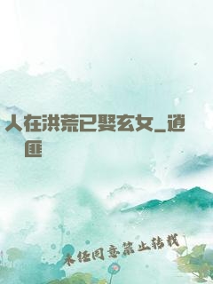 人在洪荒已娶玄女