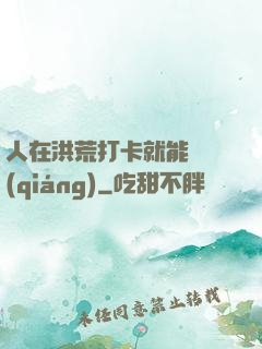 人在洪荒打卡就能變強(qiáng)
