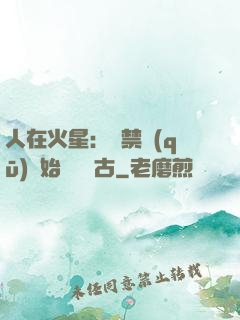 人在火星：從禁區(qū)開始獨斷萬古