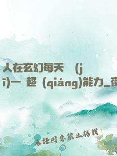 人在玄幻每天隨機(jī)一項超強(qiáng)能力