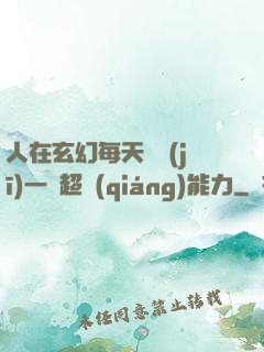 人在玄幻每天隨機(jī)一項超強(qiáng)能力