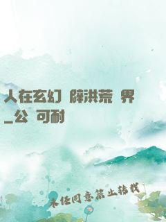 人在玄幻開辟洪荒異界
