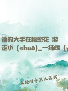 他的大手在秘密花園游走小說(shuō)