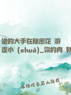 他的大手在秘密花園游走小說(shuō)