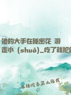 他的大手在秘密花園游走小說(shuō)