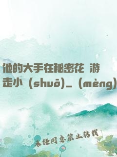 他的大手在秘密花園游走小說(shuō)