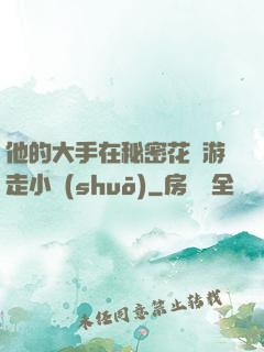 他的大手在秘密花園游走小說(shuō)
