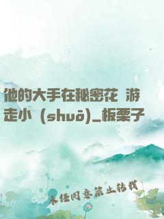 他的大手在秘密花園游走小說(shuō)