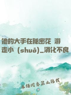 他的大手在秘密花園游走小說(shuō)