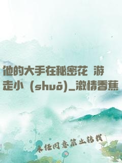 他的大手在秘密花園游走小說(shuō)