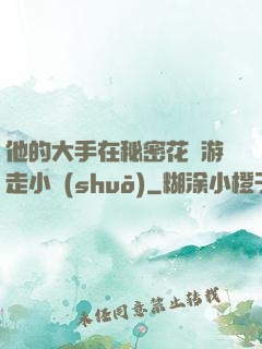 他的大手在秘密花園游走小說(shuō)