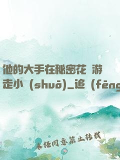 他的大手在秘密花園游走小說(shuō)