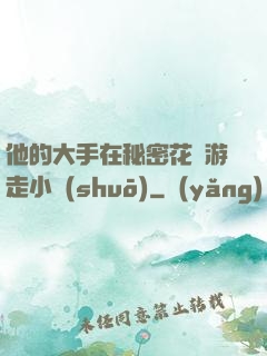 他的大手在秘密花園游走小說(shuō)