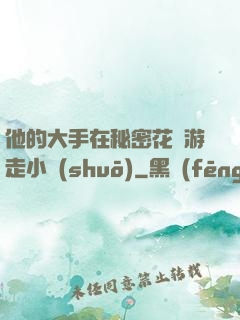 他的大手在秘密花園游走小說(shuō)