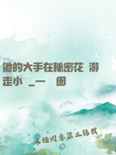 他的大手在秘密花園游走小說
