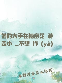 他的大手在秘密花園游走小說