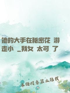 他的大手在秘密花園游走小說