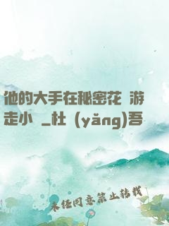 他的大手在秘密花園游走小說