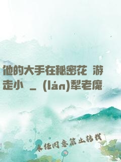 他的大手在秘密花園游走小說