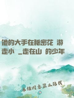 他的大手在秘密花園游走小說