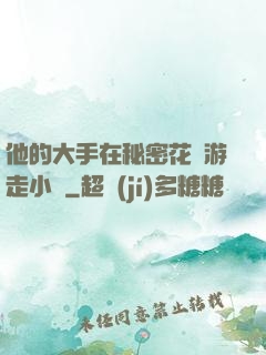 他的大手在秘密花園游走小說