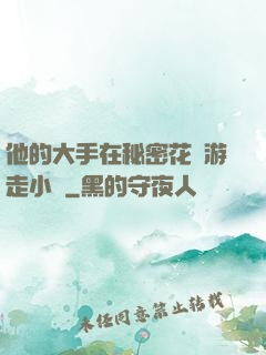 他的大手在秘密花園游走小說