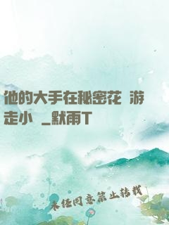 他的大手在秘密花園游走小說