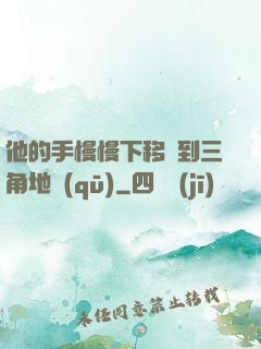 他的手慢慢下移來到三角地區(qū)