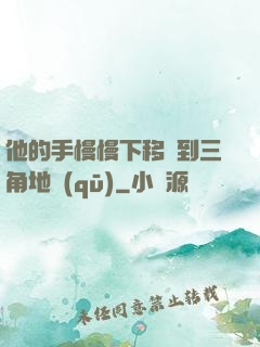 他的手慢慢下移來到三角地區(qū)