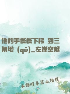 他的手慢慢下移來到三角地區(qū)