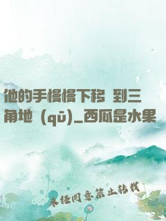 他的手慢慢下移來到三角地區(qū)