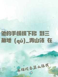 他的手慢慢下移來到三角地區(qū)