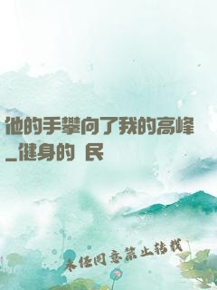他的手攀向了我的高峰
