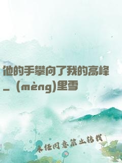 他的手攀向了我的高峰