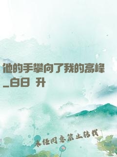 他的手攀向了我的高峰
