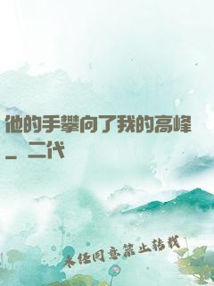 他的手攀向了我的高峰