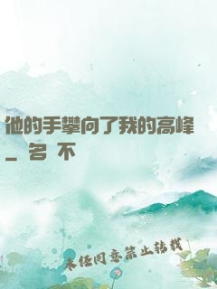 他的手攀向了我的高峰