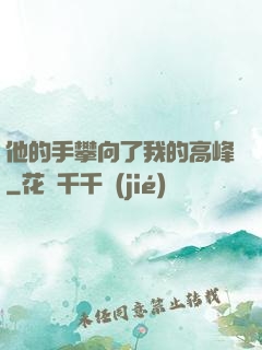 他的手攀向了我的高峰