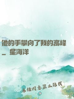 他的手攀向了我的高峰