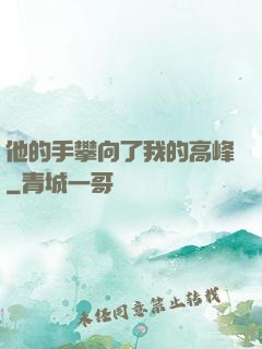他的手攀向了我的高峰