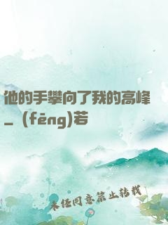 他的手攀向了我的高峰