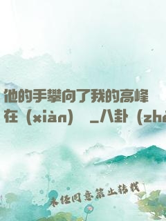 他的手攀向了我的高峰在線(xiàn)閱讀