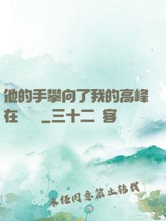 他的手攀向了我的高峰在線閱讀