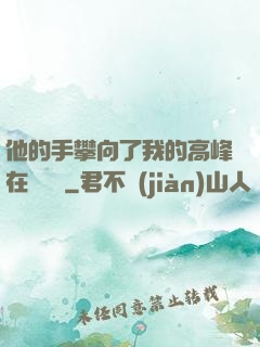 他的手攀向了我的高峰在線閱讀
